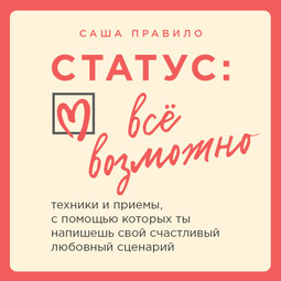 Статус: все возможно. Техники и приемы, с помощью которых ты напишешь свой счастливый любовный сценарий