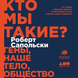 Кто мы такие? Гены, наше тело, общество