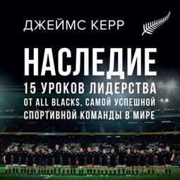 Наследие. 15 уроков лидерства от All Blacks, самой успешной спортивной команды в мире