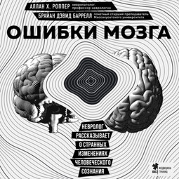 Ошибки мозга. Невролог рассказывает о странных изменениях человеческого сознания