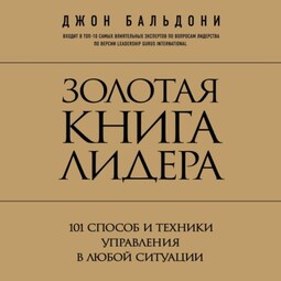 Золотая книга лидера. 101 способ и техники управления в любой ситуации