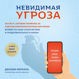 Невидимая угроза. Как Wi-Fi, сотовые телефоны, 5G и другие электромагнитные излучения влияют на наше самочувствие и продолжительность жизни