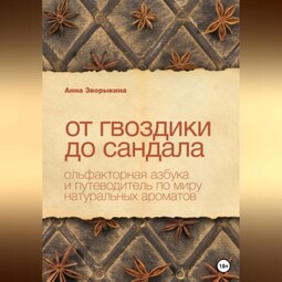 От гвоздики до сандала. Ольфакторная азбука и путеводитель по миру натуральных ароматов