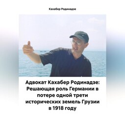 Адвокат Кахабер Родинадзе: Решающая роль Германии в потере одной трети исторических земель Грузии в 1918 году