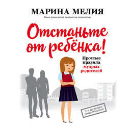 Отстаньте от ребенка! Простые правила мудрых родителей (2-е издание, дополненное)