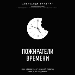 Пожиратели времени. Как избавить от лишней работы себя и сотрудников