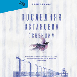 Последняя остановка Освенцим. Реальная история о силе духа и о том, что помогает выжить, когда надежды совсем нет