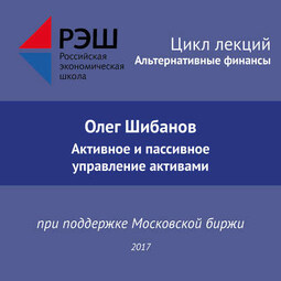 Лекция №01 «Олег Шибанов. Активное и пассивное управление активами»