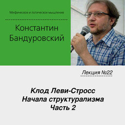 Лекция №22 «Клод Леви-Стросс. Начала структурализма. Часть 2»