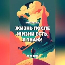 Жизнь после жизни есть. Я знаю! Трилогия