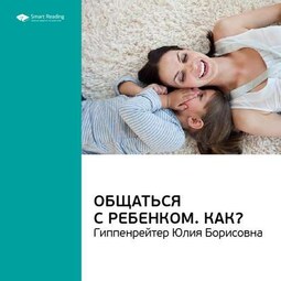 Ключевые идеи книги: Общаться с ребенком. Как? Юлия Гиппенрейтер