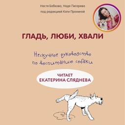 Гладь, люби, хвали. Нескучное руководство по воспитанию собаки. Перезапись