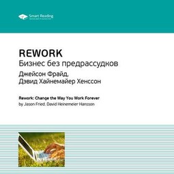 Ключевые идеи книги: Rework. Бизнес без предрассудков. Джейсон Фрайд, Дэвид Хайнемайер Хенссон