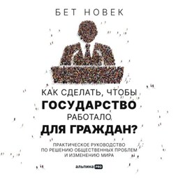 Как сделать, чтобы государство работало для граждан. Практическое руководство по решению общественных проблем и изменению мира