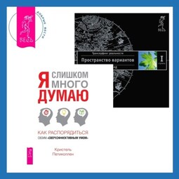 Я слишком много думаю. Как распорядиться своим «сверхэффективным умом» + Трансерфинг реальности. Ступень I: Пространство вариантов