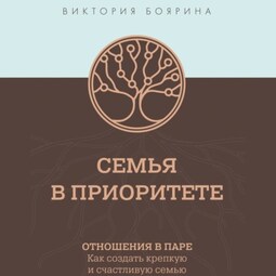 Семья в приоритете. Отношения в паре. Как создать крепкую и счастливую семью