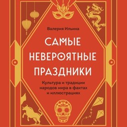 Самые невероятные праздники: культура и традиции народов мира в фактах и иллюстрациях