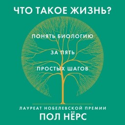 Что такое жизнь? Понять биологию за пять простых шагов