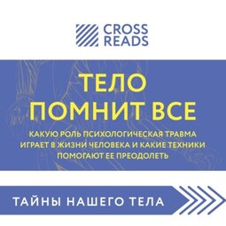 Саммари книги «Тело помнит все: какую роль психологическая травма играет в жизни человека и какие техники помогают ее преодолеть»