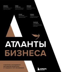 Атланты бизнеса. Стратегии и инструменты достижения результата от лидеров и топ-менеджеров