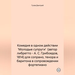 Комедия в одном действии 'Молодые супруги' (автор либретто – А. С. Грибоедов, 1814) для сопрано, тенора и баритона в сопровождении фортепиано