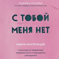 С тобой меня нет. Книга-инструкция по выходу из нездоровой привязанности и повышению самооценки