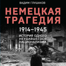 Немецкая трагедия. 1914-1945. История одного неудавшегося национализма