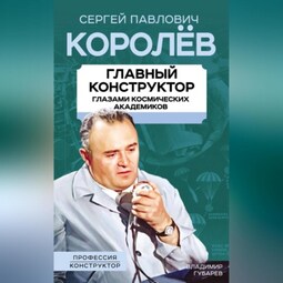 Королев. Главный конструктор глазами космических академиков