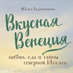 Вкусная Венеция. Любовь, еда и тайны северной Италии