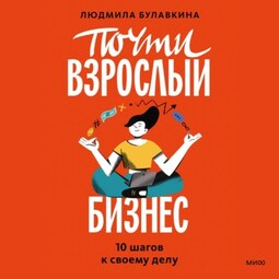 Почти взрослый бизнес. 10 шагов к своему делу