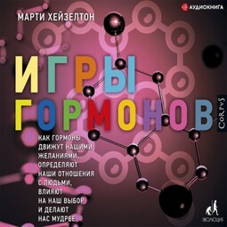 Игры гормонов. Как гормоны движут нашими желаниями, определяют наши отношения с людьми, влияют на наш выбор и делают нас мудрее