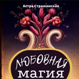 Любовная магия. Магические практики, знания и ритуалы для привлечения любви