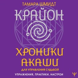 Крайон. Хроники Акаши для управления судьбой. Упражнения, практики, настрои