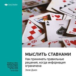 Ключевые идеи книги: Мыслить ставками. Как принимать правильное решение, когда информация ограничена. Энни Дьюк