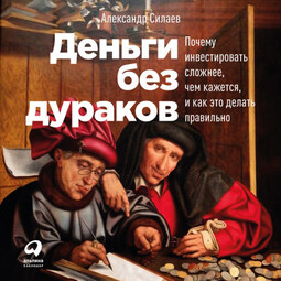 Деньги без дураков: Почему инвестировать сложнее, чем кажется, и как это делать правильно