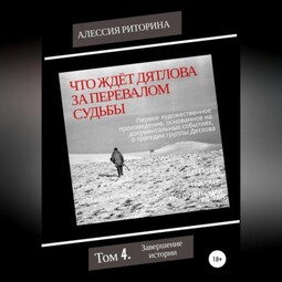 Что ждёт Дятлова за перевалом судьбы. Том 4. Завершение истории