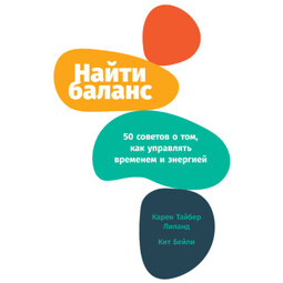 Найти баланс. 50 советов о том, как управлять временем и энергией