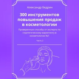 300 инструментов повышения продаж в косметологии. Часть 2