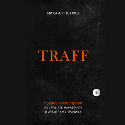 Traff. Полное руководство по affiliate маркетингу и арбитражу трафика