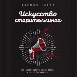 Искусство сторителлинга. Как создавать истории, которые попадут в самое сердце аудитории