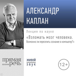 Лекция «Взломать мозг человека. Возможно ли переселить сознание в компьютер»