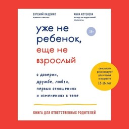 Уже не ребенок, еще не взрослый. О доверии, дружбе, любви, первых отношениях и изменениях в теле. Книга для ответственных родителей