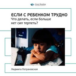 Ключевые идеи книги: Если с ребенком трудно. Что делать, если больше нет сил терпеть? Людмила Петрановская