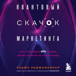 Квантовый скачок маркетинга. Если не внедрите это сегодня, вашей компании не станет завтра