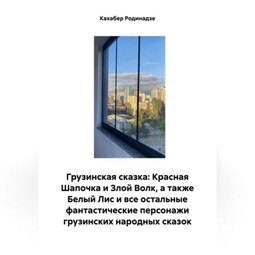 Грузинская сказка: Красная Шапочка и Злой Волк, а также Белый Лис и все остальные фантастические персонажи грузинских народных сказок