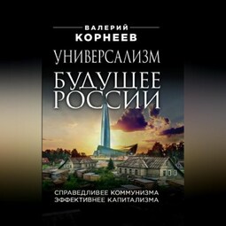 Универсализм – будущее России. Справедливее коммунизма, эффективнее капитализма