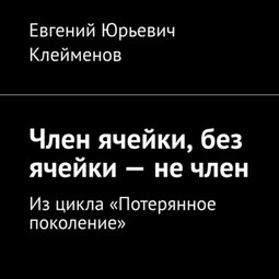 Член ячейки, без ячейки – не член. Из цикла «Потерянное поколение»