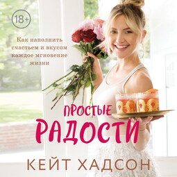 Простые радости. Как наполнить счастьем и вкусом каждое мгновение жизни