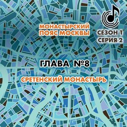 Монастырский пояс Москвы. Глава 8. Сретенский монастырь