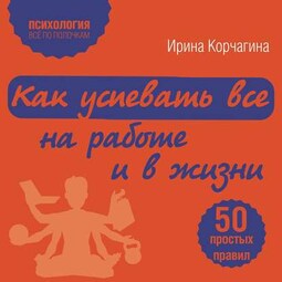 Как успевать все на работе и в жизни. 50 простых правил